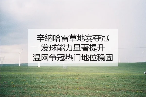 辛纳哈雷草地赛夺冠 发球能力显著提升 温网争冠热门地位稳固