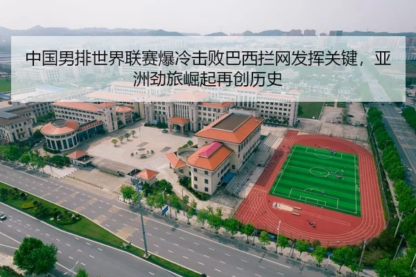 中国男排世界联赛爆冷击败巴西拦网发挥关键，亚洲劲旅崛起再创历史