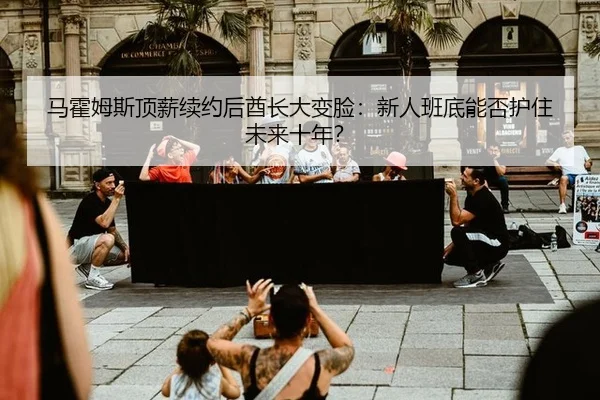 ma-huo-mu-si-ding-xin-xu-yue-hou-qiu-zhang-da-bian-lian-xin-ren-ban-di-neng-fou-hu-zhu-wei-lai-shi-nian-2-358.jpg